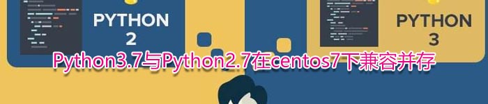 Python3.7与Python2.7在centos7下兼容并存