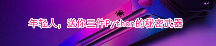 年轻人，送你三件Python的秘密武器