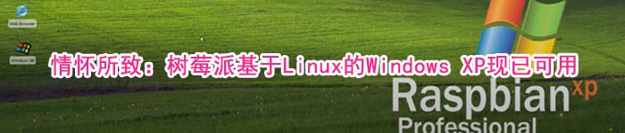 情怀所致：树莓派基于Linux的Windows XP现已可用