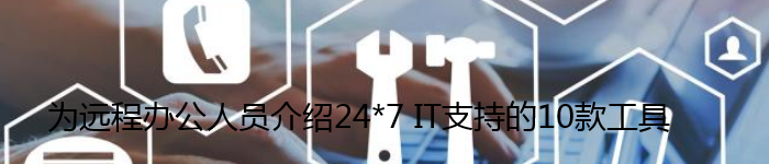 为远程办公人员介绍24*7 IT支持的10款工具