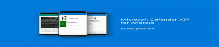 Android 用户已能使用微软的商用杀毒产品–Defender Advanced Threat Protection (ATP)