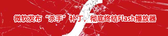 微软发布“杀手”补丁，彻底终结Flash播放器