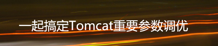 一起搞定Tomcat重要参数调优