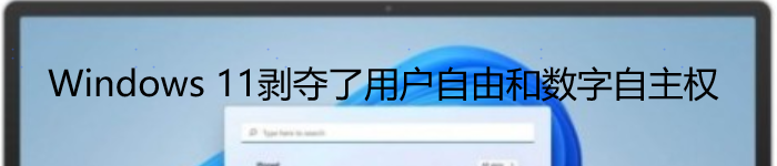 Windows 11剥夺了用户自由和数字自主权