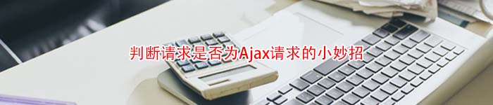 判断请求是否为Ajax请求的小妙招