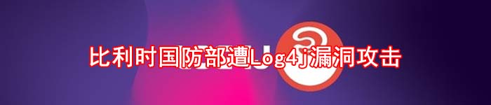 比利时国防部遭Log4j漏洞攻击