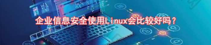 企业信息安全使用Linux会比较好吗？