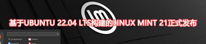 基于Ubuntu 22.04 LTS构建的Linux Mint 21正式发布