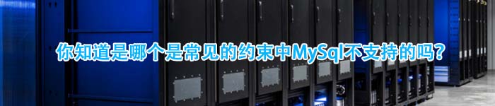 你知道是哪个是常见的约束中MySql不支持的吗？