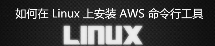 如何在 Linux 上安装 AWS 命令行工具