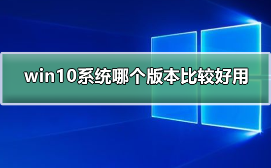 win10系统哪个版本最常用？系统520为您解答