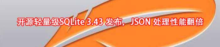 开源轻量级SQLite 3.43 发布，JSON 处理性能翻倍